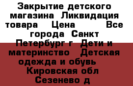 Закрытие детского магазина !Ликвидация товара  › Цена ­ 150 - Все города, Санкт-Петербург г. Дети и материнство » Детская одежда и обувь   . Кировская обл.,Сезенево д.